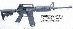 ??  ?? POWERFUL AR-15 is the civilian version of the military’s M-16