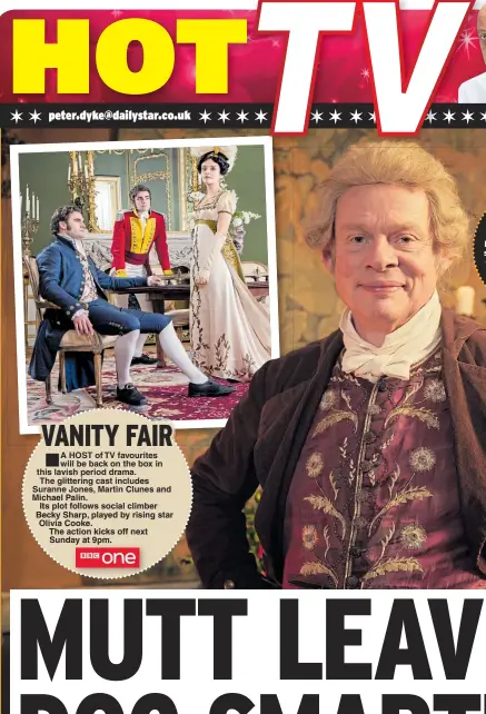  ??  ?? A HOST of TV favourites will be back on the box in this lavish period drama.The glittering cast includes Suranne Jones, Martin Clunes and Michael Palin.Its plot follows social climber Becky Sharp, played by rising star Olivia Cooke.The action kicks off next Sunday at 9pm.