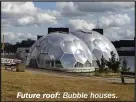  ??  ?? Future roof: Bubble houses.