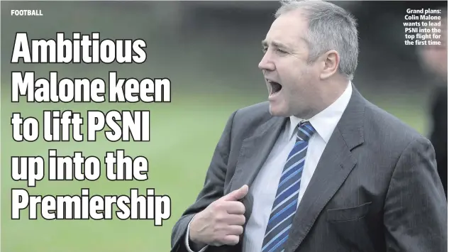  ??  ?? Grand plans: Colin Malone wants to lead PSNI into the top flight for the first time