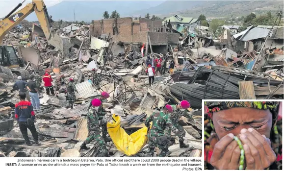  ?? Photos: EPA ?? Indonesian marines carry a bodybag in Balaroa, Palu. One official said there could 2000 people dead in the village. INSET: A woman cries as she attends a mass prayer for Palu at Talise beach a week on from the earthquake and tsunami.