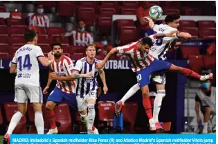  ?? — AFP ?? MADRID: Valladolid´s Spanish midfielder Kike Perez (R) and Atletico Madrid’s Spanish midfielder Vitolo jump for the ball during the Spanish League football match between Atletico Madrid and Real Valladolid at the Wanda Metropolit­an stadium in Madrid on June 20, 2020.