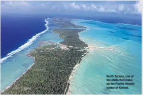  ??  ?? North Tarawa, one of the atolls that make up the Pacific islands nation of Kiribati.