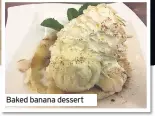  ??  ?? Baked banana dessert