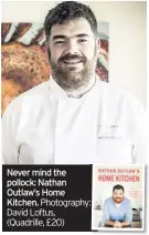  ??  ?? Never mind the pollock: Nathan Outlaw’s Home Kitchen. Photograph­y: David Loftus, (Quadrille, £20)