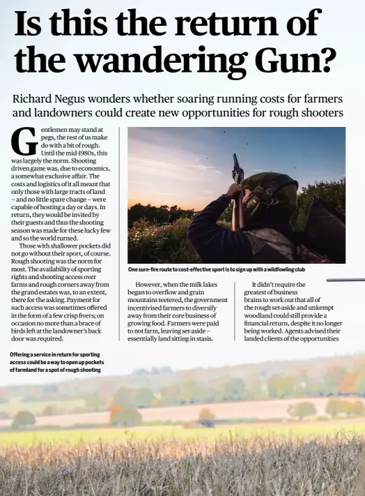  ?? ?? Offering a service in return for sporting access could be a way to open up pockets of farmland for a spot of rough shooting
One sure-fire route to cost-effective sport is to sign up with a wildfowlin­g club