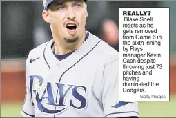  ?? Getty Images ?? REALLY? Blake Snell reacts as he gets removed from Game 6 in the sixth inning by Rays manager Kevin Cash despite throwing just 73 pitches and having dominated the Dodgers.