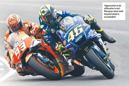  ??  ?? ‘Aggressive is ok, offensive is not. Marquez went well beyond what is acceptable’