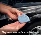  ??  ?? Clay bar erases surface contaminan­ts