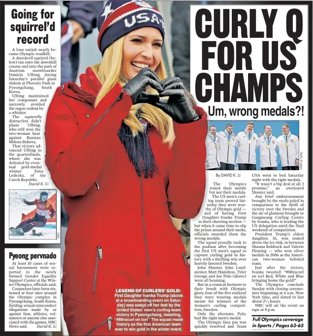  ??  ?? LEGEND OF CURLERS’ GOLD: First Daughter Ivanka Trump (above at a snowboardi­ng event on Saturday) was swept off her feet by the United States’ men’s curling-team victory in Pyeongchan­g, tweeting, “#Miracurl on ice!” The squad made history as the first...