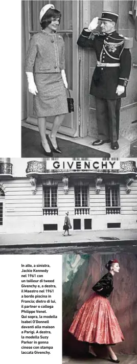  ??  ?? In alto, a sinistra, Jackie Kennedy nel 1961 con un tailleur di tweed Givenchy e, a destra, il Maestro nel 1961 a bordo piscina in Francia; dietro di lui, il partner e collega Philippe Venet. Qui sopra, la modella Isabel O’Donnell davanti alla maison a...