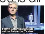 ??  ?? FRONT MAN Phillip Schofield and the Body on the ITV show