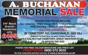  ??  ?? 2’ 6” Black Granite Headstone only
+ VAT HEADSTONE PRICES INCLUDE: ALL Lettering • FREE Design Work • FREE Flower Container FREE Erecting • FREE 10 year Guarantee VISIT OUR SHOWYARDS
OLD DALNOTTAR CEMETERY, GREAT WESTERN ROAD, GLASGOW G60 5HQ