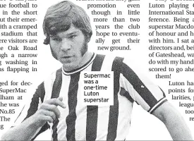  ?? ?? Supermac was a one-time Luton superstar