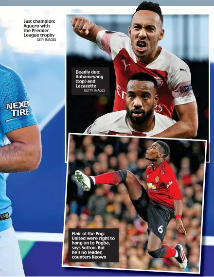  ?? GETY IMAGES GETTY IMAGES ?? Just champion: Aguero with the Premier League trophy Deadly duo: Aubameyang (top) and Lacazette Flair of the Pog: United were right to hang on to Pogba, says Sutton. But he’s no leader, counters Keown