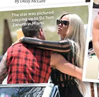  ??  ?? The star was pictured Tom cosying up to DJ Zanetti in Miami