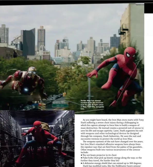  ??  ?? Spider-man has always wanted to be like Ironman now he gets to fight crime in New York City alongside him.