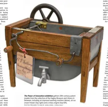  ?? PHOTOS PROVIDED TO AND BY JIANG DONG / CHINA DAILY ?? The Power of Innovation exhibition gathers 19th-century patent models from the collection of the Hagley Museum and Library in Delaware, including an improved washing machine (above), an ice cream freezer (top right) and a rotary engine (top left).