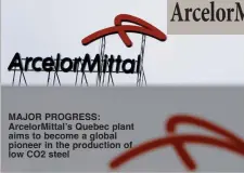  ?? ?? MAJOR PROGRESS: ArcelorMit­tal’s Quebec plant aims to become a global pioneer in the production of low CO2 steel