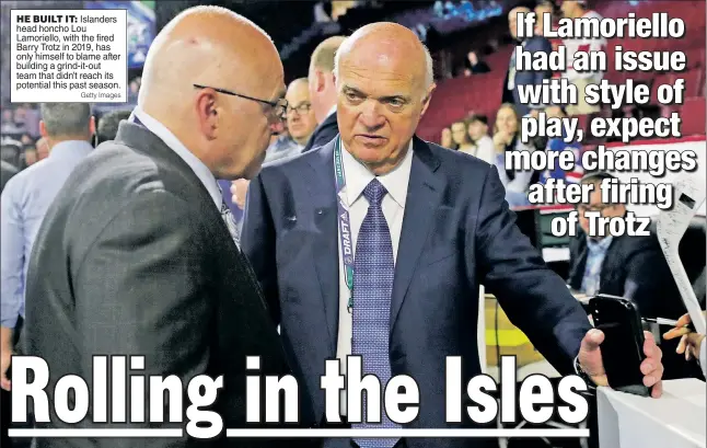  ?? Getty Images ?? HE BUILT IT: Islanders head honcho Lou Lamoriello, with the fired Barry Trotz in 2019, has only himself to blame after building a grind-it-out team that didn’t reach its potential this past season.