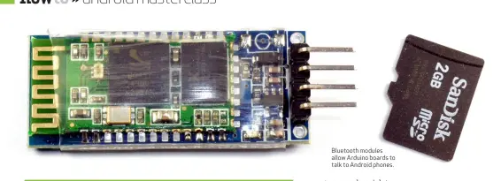  ??  ?? Bluetooth modules allow Arduino boards to talk to Android phones.