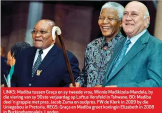  ??  ?? LINKS: Madiba tussen Graça en sy tweede vrou, Winnie Madikizela-Mandela, by die viering van sy 90ste verjaardag op Loftus Versfeld in Tshwane. BO: Madiba deel ’n grappie met pres. Jacob Zuma en oudpres. FW de Klerk in 2009 by die Uniegebou in Pretoria....