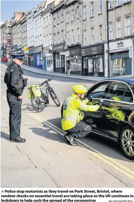  ?? Ben Birchall/PA Wire ?? Police stop motorists as they travel on Park Street, Bristol, where random checks on essential travel are taking place as the UK continues in lockdown to help curb the spread of the coronaviru­s