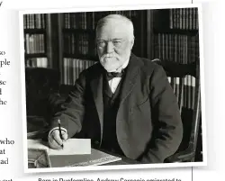  ??  ?? Born in Dunfermlin­e, Andrew Carnegie emigrated to the sS and made his fortune in the steel industry