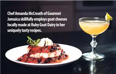 ??  ?? Chef Amanda McCreath of Gourmet Jamaica skillfully employs goat cheeses locally made at Ruby Goat Dairy in her uniquely tasty recipes.