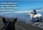  ??  ?? Caroline Wood and pals enjoy a sunny ride at Muriwai Beach in New Zealand