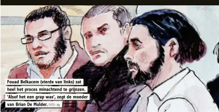  ?? FOTO: blg ?? Fouad Belkacem (vierde van links) zat
heel het proces minachtend te grijnzen.
‘Alsof het een grap was’, zegt de moeder
van Brian De Mulder.