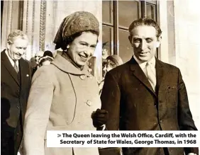  ??  ?? > The Queen leaving the Welsh Office, Cardiff, with the Secretary of State for Wales, George Thomas, in 1968