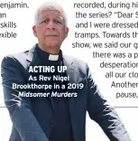  ?? ?? ACTING UP As Rev Nigel Brookthorp­e in a 2019 Midsomer Murders