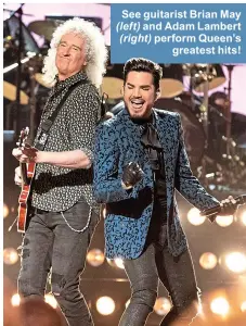  ??  ?? See guitarist Brian May ( left) and Adam Lambert ( right) perform Queen’s greatest hits!