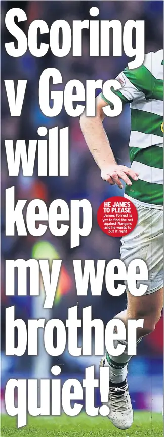  ??  ?? HE JAMES TO PLEASE James Forrest is yet to find the net against Rangers and he wants to put it right
