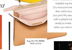  ??  ?? Bag, $6,700, FENDI, fendi.com/au