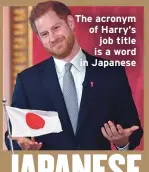  ??  ?? The acronym of Harry’s job title is a word in Japanese