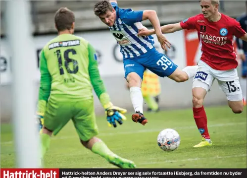  ?? FOTO: CLAUS FISKER/RITZAU SCANPIX ?? Hattrick-helten Anders Dreyer ser sig selv fortsaette i Esbjerg, da fremtiden nu byder på Superliga-bold.