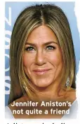  ?? ?? Jennifer Aniston’s not quite a friend