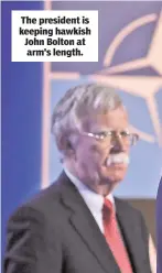  ??  ?? The president is keeping hawkish John Bolton at arm’s length.