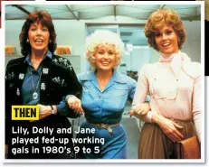  ??  ?? THEN
Lily, Dolly and Jane played fed-up working gals in 1980’s 9 to 5