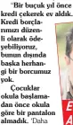  ??  ?? “Bir buçuk yıl önce kredi çekerek ev aldık. Kredi borçlarımı­zı düzenli olarak ödeyebiliy­oruz, bunun dışında başka herhangi bir borcumuz yok.
Çocuklar okula başlamadan önce okula göre bir pantalon almadık.