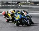  ??  ?? Guruvinder Singh (7) dominated Saturday’s 600-cc race