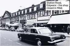  ??  ?? Station Road, Edgware – the shop closed in 1966