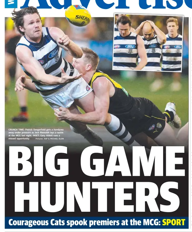  ?? Pictures: AAP & MICHAEL KLEIN ?? CRUNCH TIME: Patrick Dangerfiel­d gets a handpass away under pressure as Jack Riewoldt lays a tackle at the MCG last night. INSET: Gary Ablett rues a missed opportunit­y.