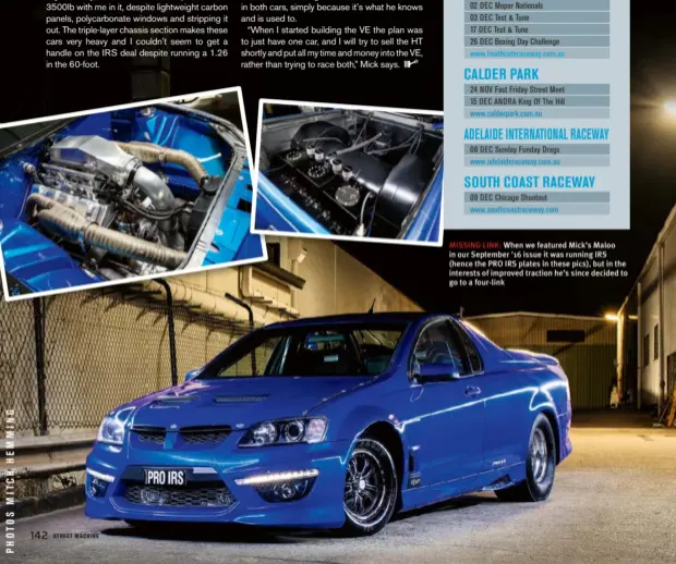  ??  ?? MISSING LINK: When we featured Mick’s Maloo in our September ’16 issue it was running IRS (hence the PRO IRS plates in these pics), but in the interests of improved traction he’s since decided to go to a four-link