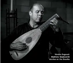  ??  ?? Nimble fingered: Matthew Wadsworth dazzles on the theorbo