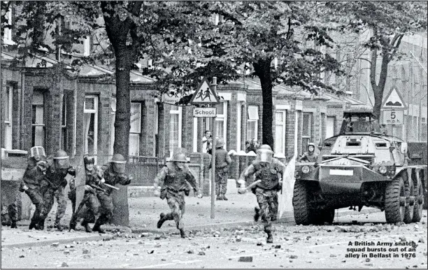  ??  ?? A British Army snatch squad bursts out of an alley in Belfast in 1976