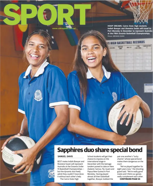  ?? Picture: BRENDAN RADKE ?? www.cairnspost.com.au HOOP DREAMS: Cairns State High students Indiah Bowyer and Shaneice Swain will travel to Port Moresby in December to represent Australia at the FIBA Oceania Basketball Championsh­ips.