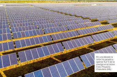  ?? FOTOS: cortesía CMI CAPITAL ?? En una década la solar ha pasado a aportar 6,3 % de la energía en el Istmo. Foto: Proyecto Choluteca (HN).